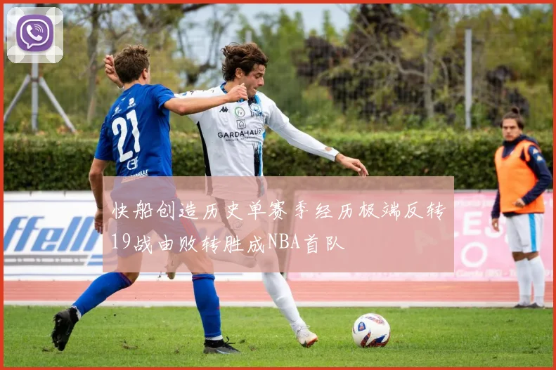快船创造历史单赛季经历极端反转19战由败转胜成NBA首队