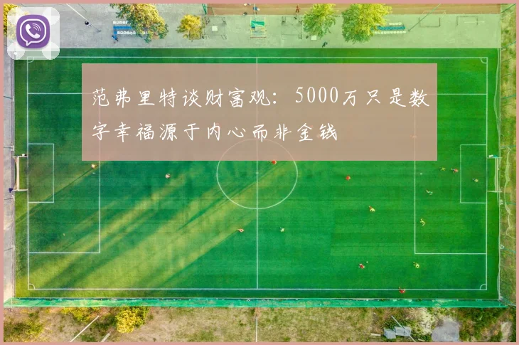 范弗里特谈财富观：5000万只是数字幸福源于内心而非金钱