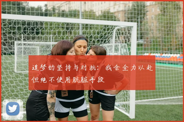 追梦的坚持与对抗：我会全力以赴但绝不使用肮脏手段