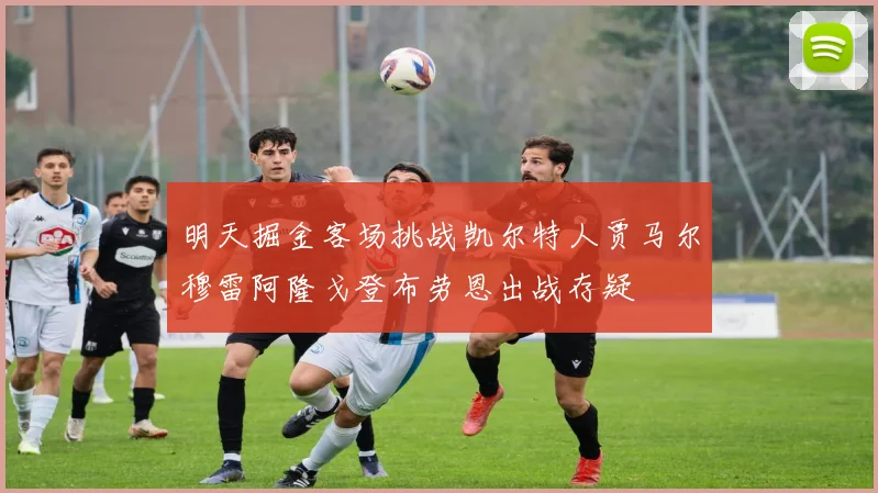 明天掘金客场挑战凯尔特人贾马尔穆雷阿隆戈登布劳恩出战存疑