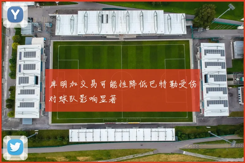 库明加交易可能性降低巴特勒受伤对球队影响显著