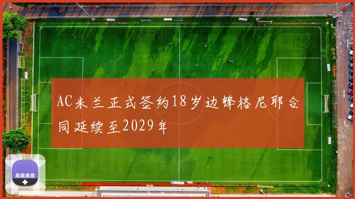 AC米兰正式签约18岁边锋格尼耶合同延续至2029年