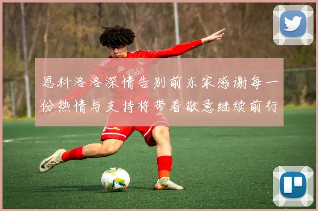 恩科洛洛深情告别前东家感谢每一份热情与支持将带着敬意继续前行