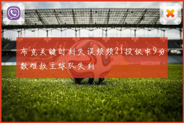 布克关键时刻失误频频21投仅中9分数难救主球队失利