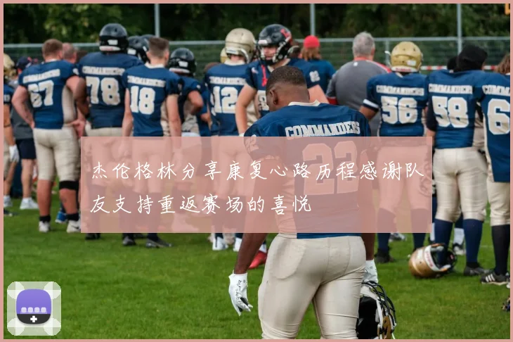杰伦格林分享康复心路历程感谢队友支持重返赛场的喜悦